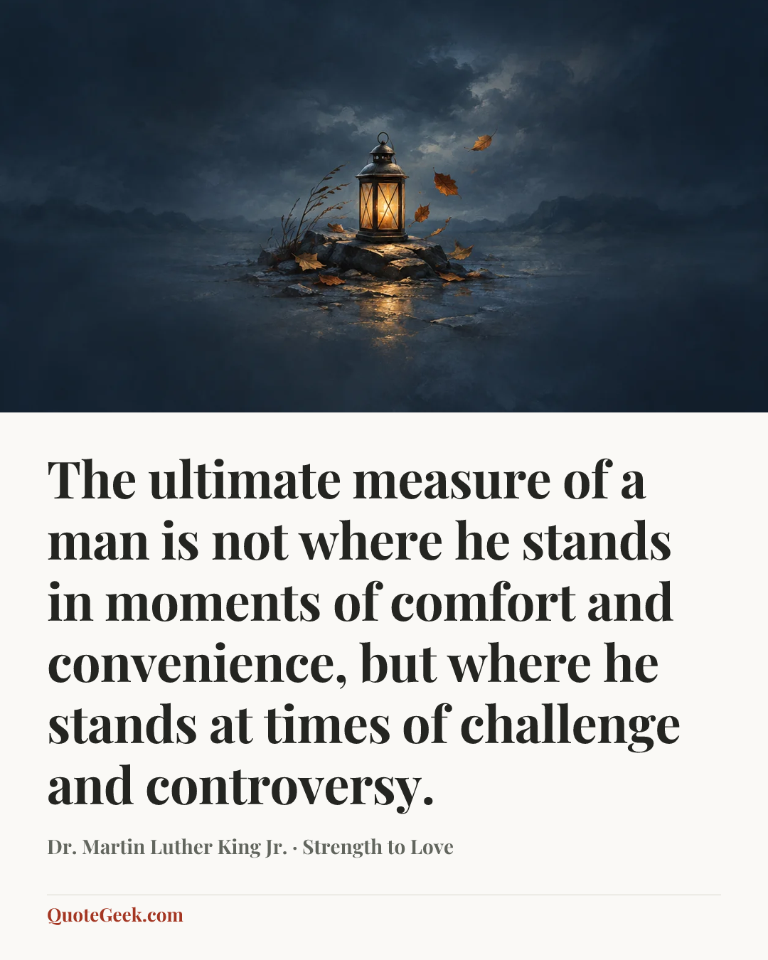 “The ultimate measure of a man is not where he stands in moments of comfort and convenience, but where he stands at times of challenge and controversy.” — Dr. Martin Luther King Jr. · Strength to Love. Illustrated QuoteGeek card.