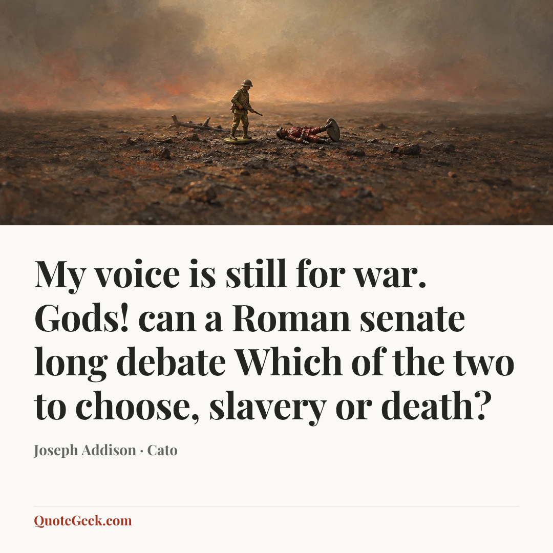 “My voice is still for war.
Gods! can a Roman senate long debate
Which of the two to choose, slavery or death?” — Joseph Addison · Cato. Illustrated QuoteGeek card.