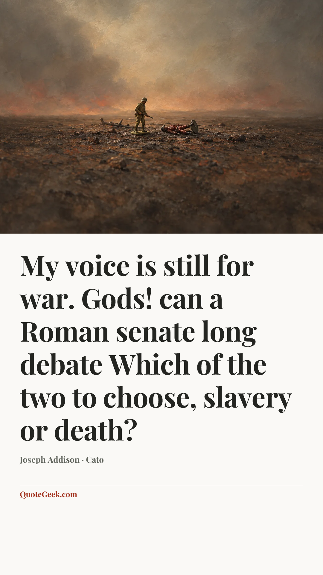 “My voice is still for war.
Gods! can a Roman senate long debate
Which of the two to choose, slavery or death?” — Joseph Addison · Cato. Illustrated QuoteGeek card.
