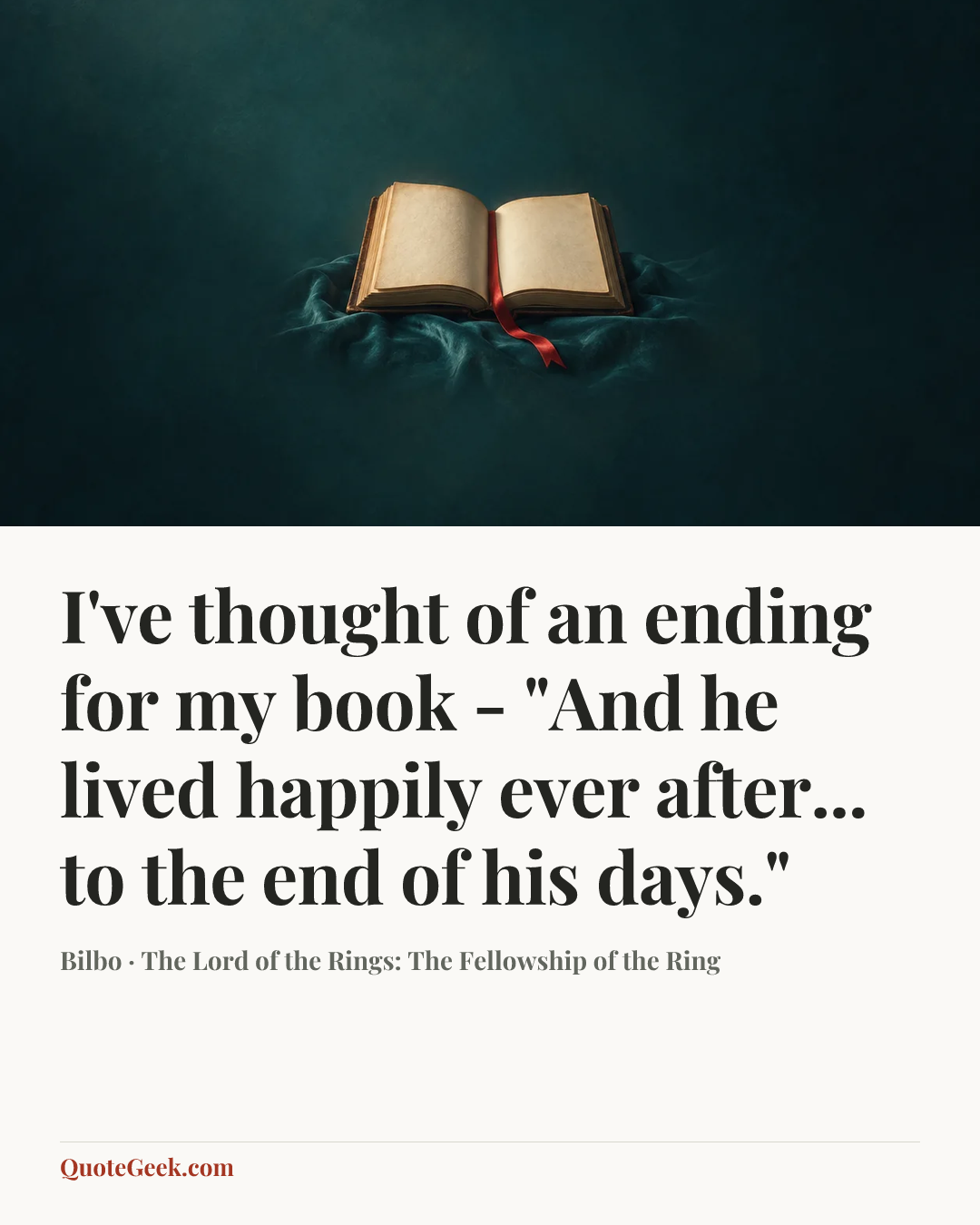 “I've thought of an ending for my book - "And he lived happily ever after... to the end of his days."” — Bilbo · The Lord of the Rings: The Fellowship of the Ring. Illustrated QuoteGeek card.