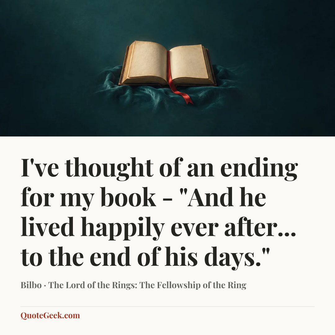 “I've thought of an ending for my book - "And he lived happily ever after... to the end of his days."” — Bilbo · The Lord of the Rings: The Fellowship of the Ring. Illustrated QuoteGeek card.