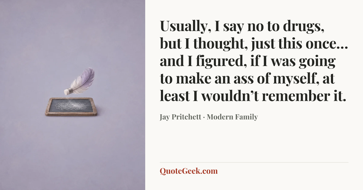 “Usually, I say no to drugs, but I thought, just this once… and I figured, if I was going to make an ass of myself, at least I wouldn’t remember it.” — Jay Pritchett · Modern Family. Illustrated QuoteGeek card.