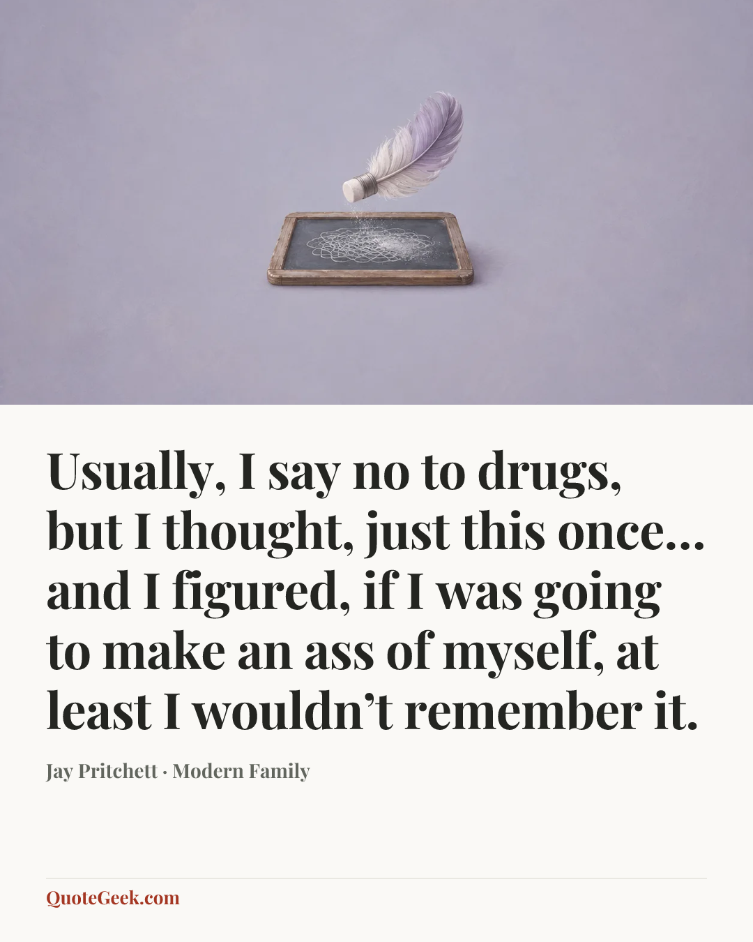 “Usually, I say no to drugs, but I thought, just this once… and I figured, if I was going to make an ass of myself, at least I wouldn’t remember it.” — Jay Pritchett · Modern Family. Illustrated QuoteGeek card.