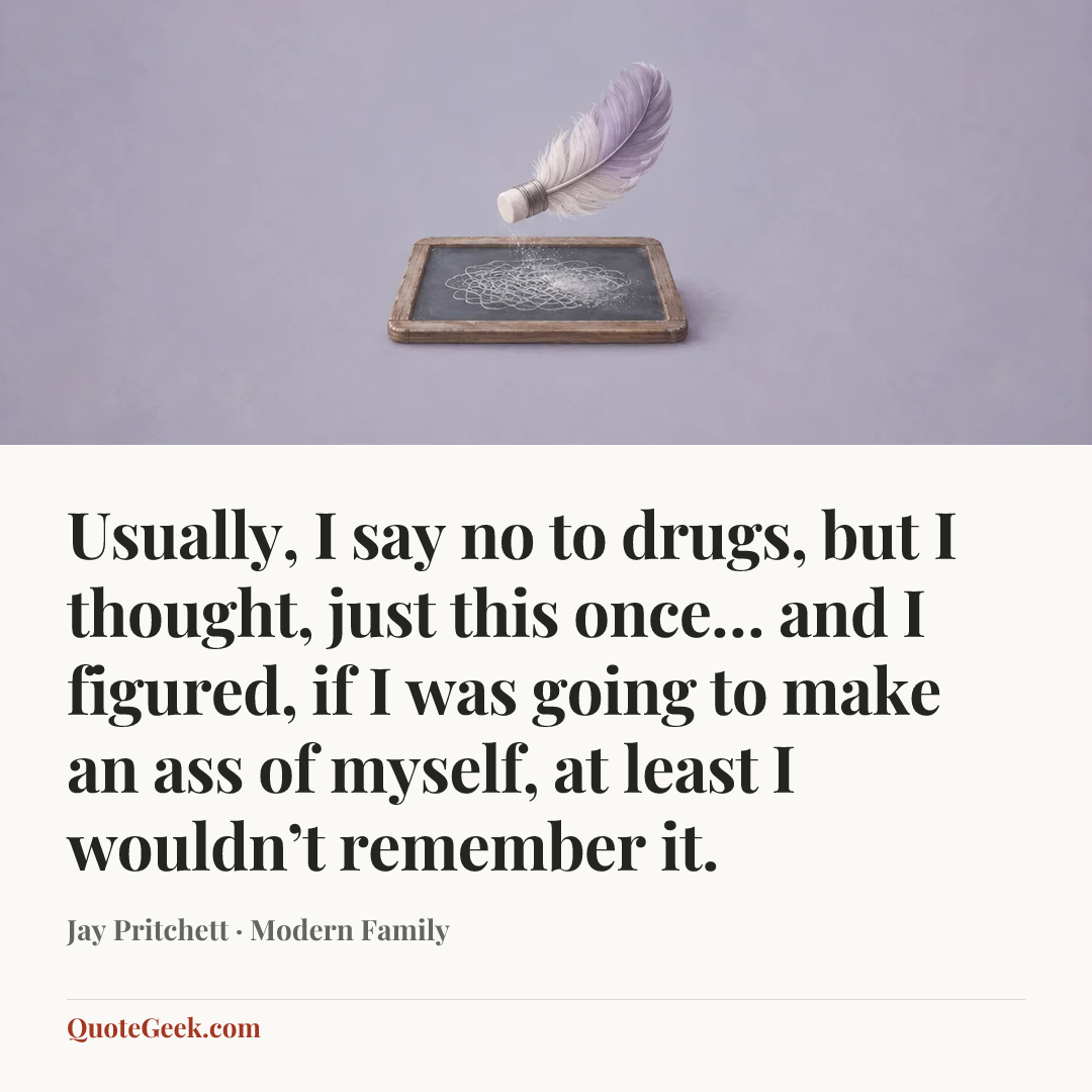 “Usually, I say no to drugs, but I thought, just this once… and I figured, if I was going to make an ass of myself, at least I wouldn’t remember it.” — Jay Pritchett · Modern Family. Illustrated QuoteGeek card.