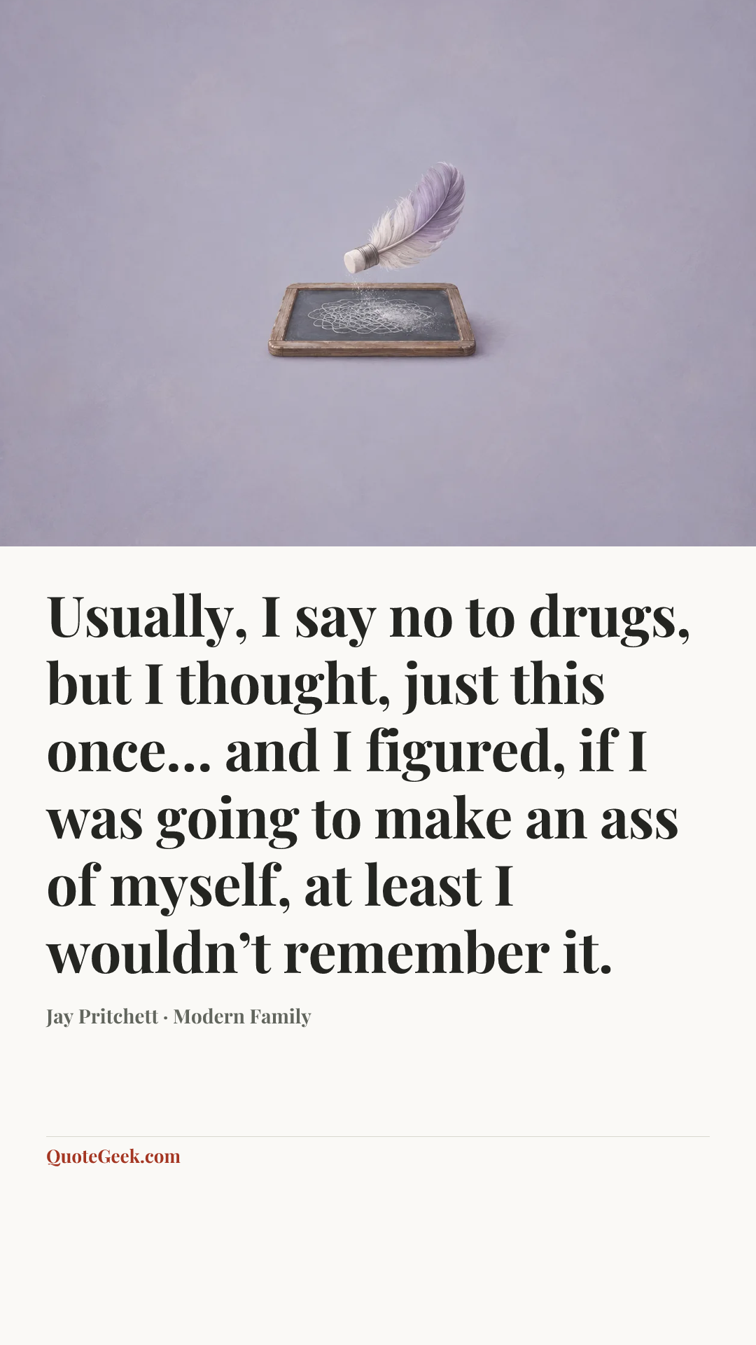 “Usually, I say no to drugs, but I thought, just this once… and I figured, if I was going to make an ass of myself, at least I wouldn’t remember it.” — Jay Pritchett · Modern Family. Illustrated QuoteGeek card.