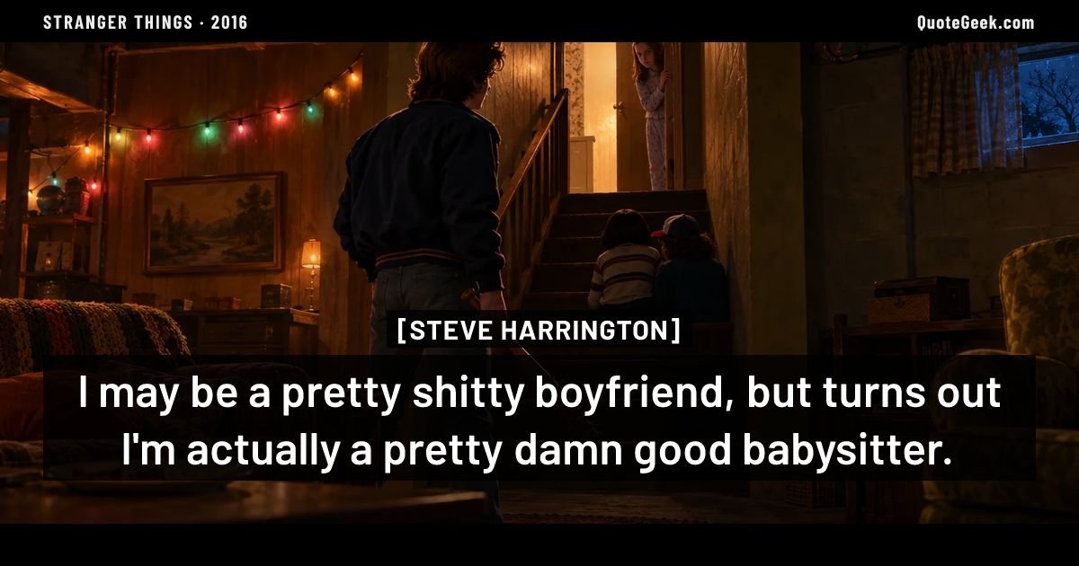 “I may be a pretty shitty boyfriend, but turns out I'm actually a pretty damn good babysitter.” — Steve Harrington · Stranger Things. Illustrated QuoteGeek card.