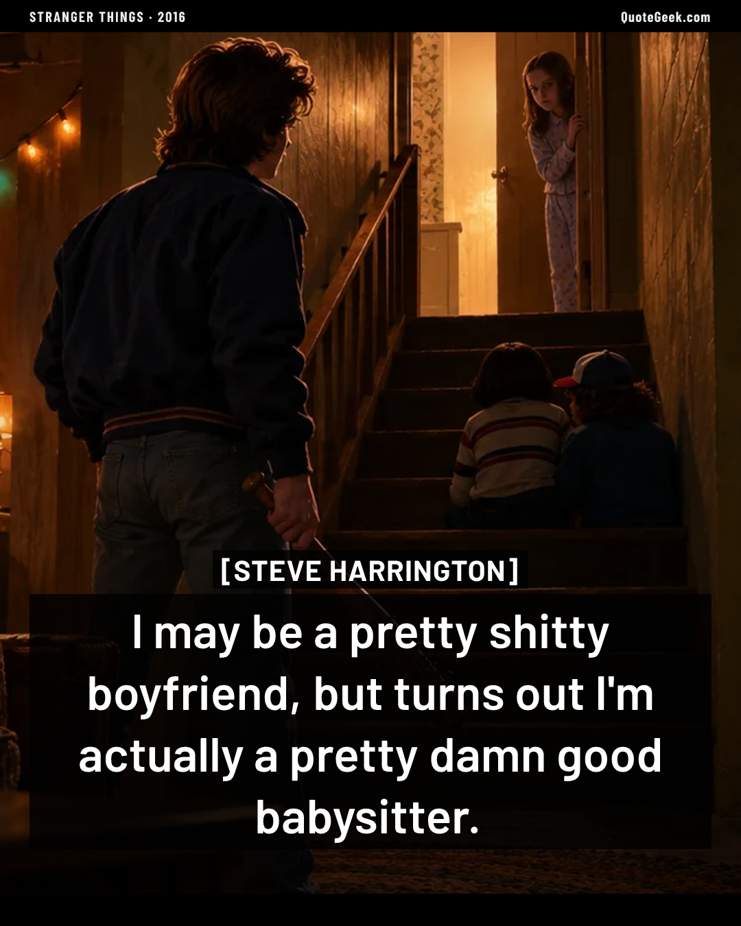 “I may be a pretty shitty boyfriend, but turns out I'm actually a pretty damn good babysitter.” — Steve Harrington · Stranger Things. Illustrated QuoteGeek card.