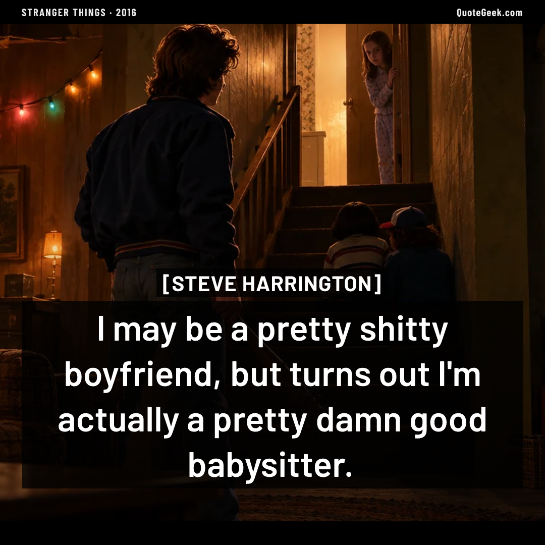“I may be a pretty shitty boyfriend, but turns out I'm actually a pretty damn good babysitter.” — Steve Harrington · Stranger Things. Illustrated QuoteGeek card.