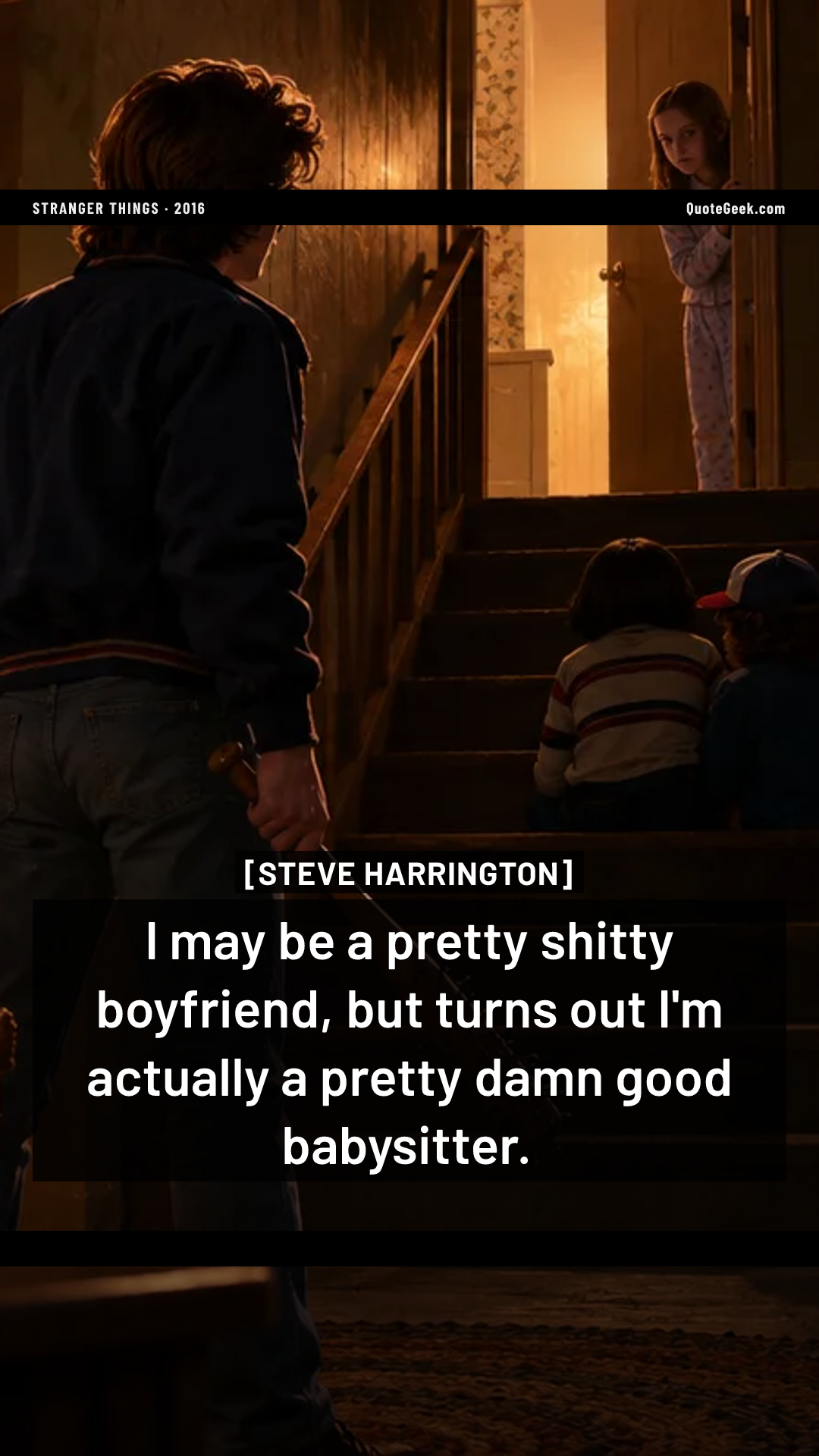 “I may be a pretty shitty boyfriend, but turns out I'm actually a pretty damn good babysitter.” — Steve Harrington · Stranger Things. Illustrated QuoteGeek card.