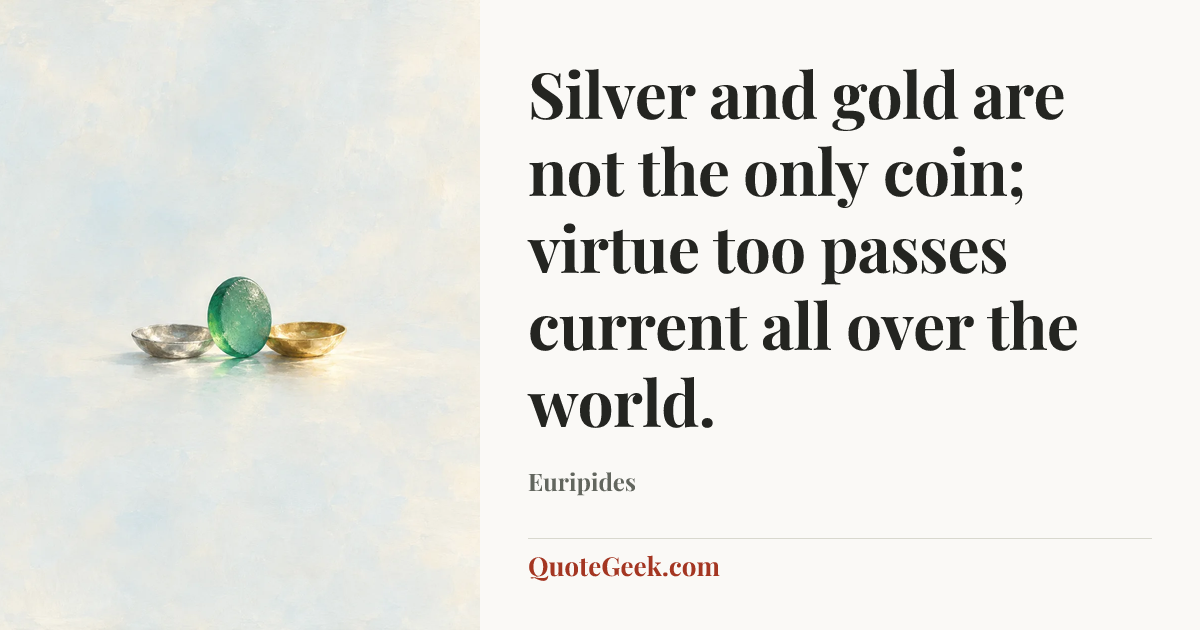“Silver and gold are not the only coin; virtue too passes current all over the world.” — Euripides. Illustrated QuoteGeek card.