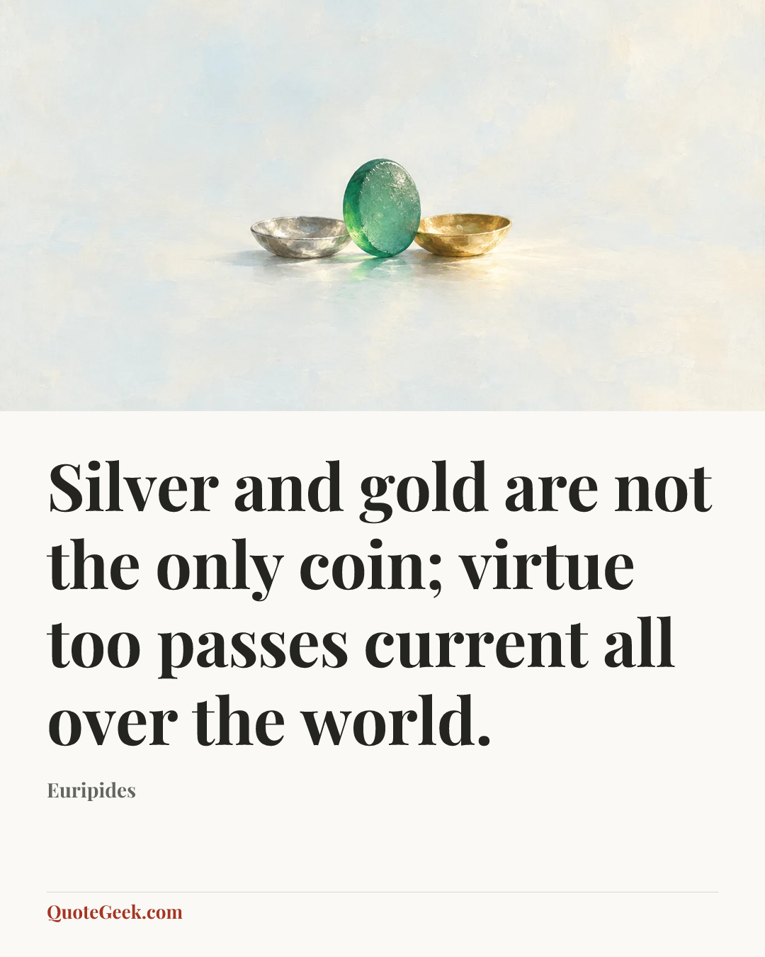 “Silver and gold are not the only coin; virtue too passes current all over the world.” — Euripides. Illustrated QuoteGeek card.