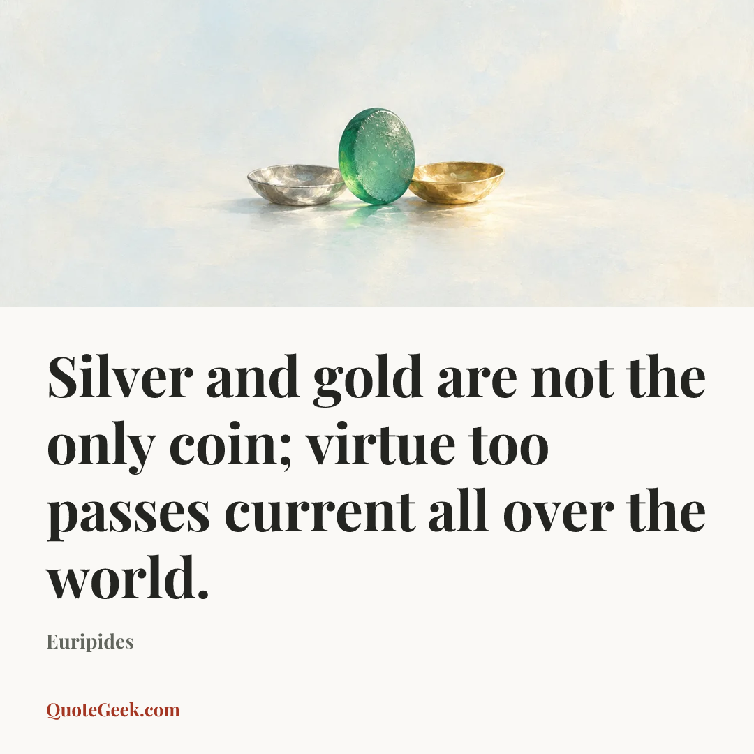 “Silver and gold are not the only coin; virtue too passes current all over the world.” — Euripides. Illustrated QuoteGeek card.