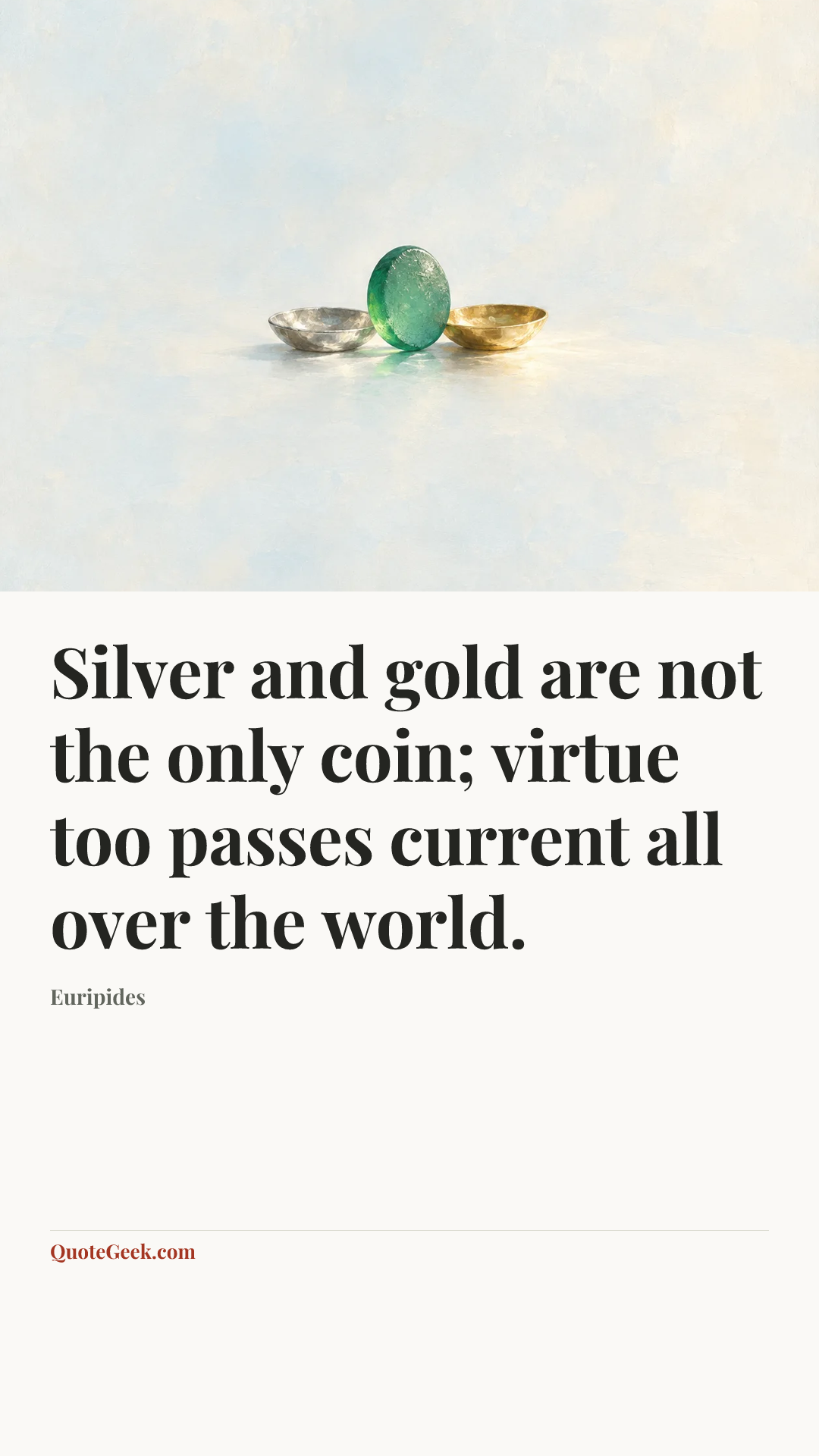 “Silver and gold are not the only coin; virtue too passes current all over the world.” — Euripides. Illustrated QuoteGeek card.