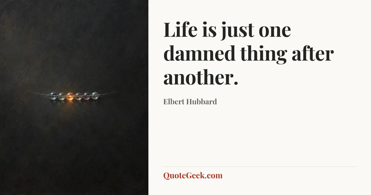 “Life is just one damned thing after another.” — Elbert Hubbard. Illustrated QuoteGeek card.