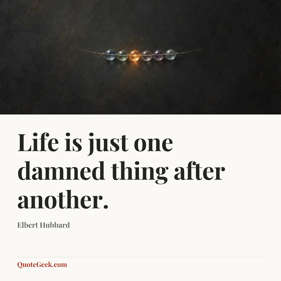 “Life is just one damned thing after another.” — Elbert Hubbard. Illustrated QuoteGeek card.