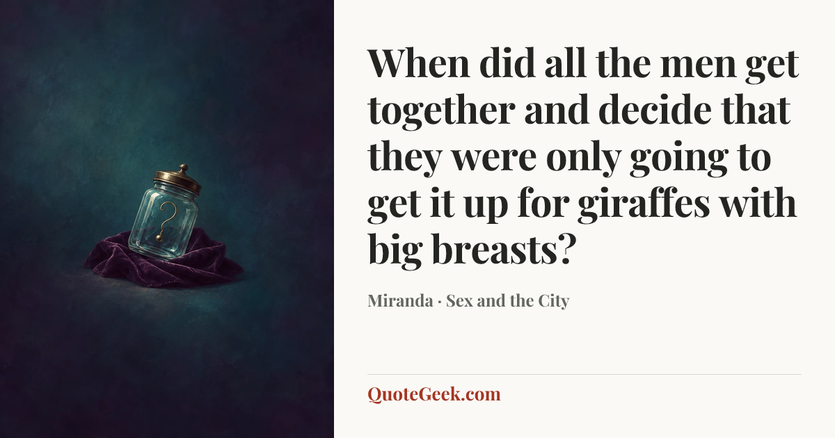 “When did all the men get together and decide that they were only going to get it up for giraffes with big breasts?” — Miranda · Sex and the City. Illustrated QuoteGeek card.