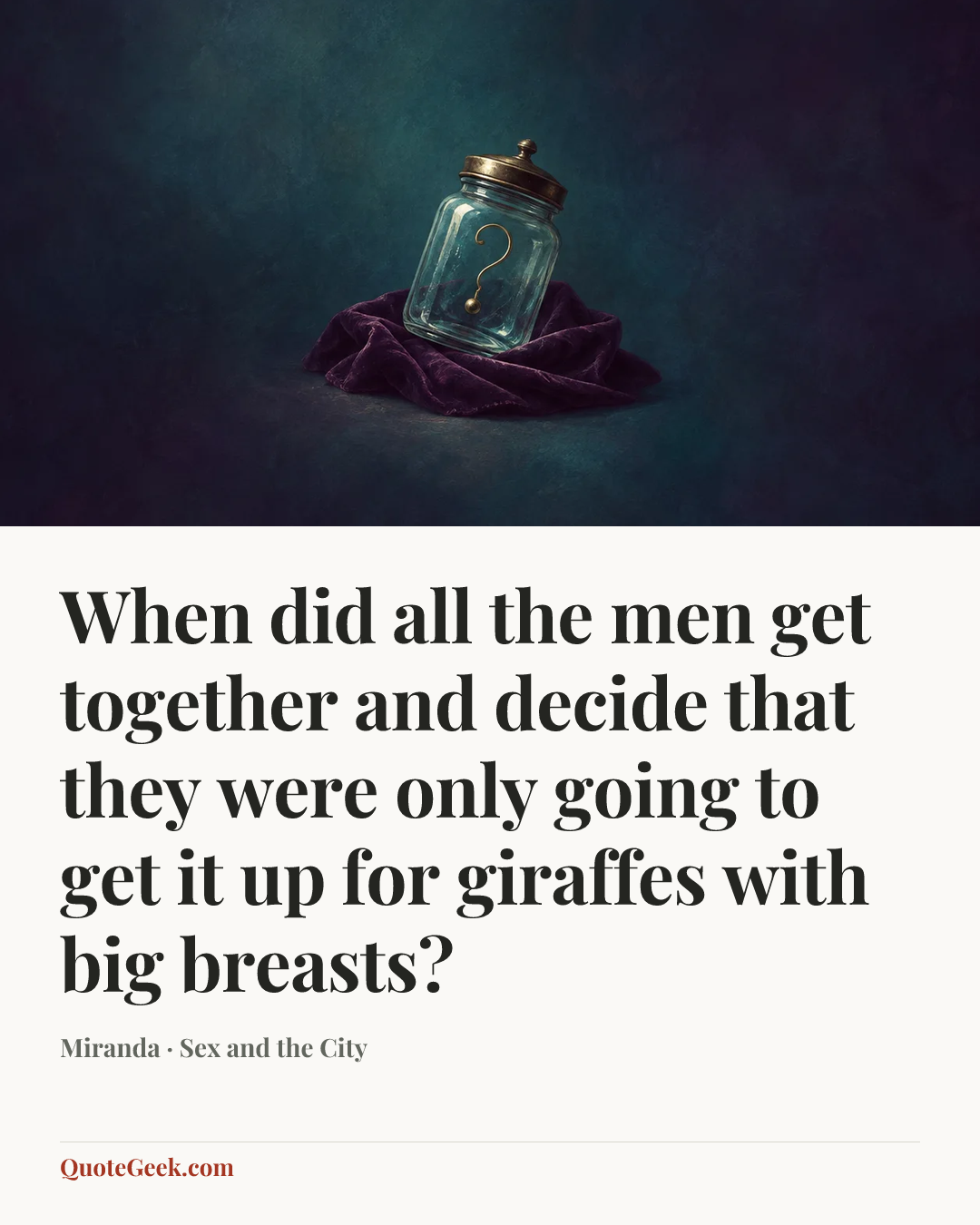“When did all the men get together and decide that they were only going to get it up for giraffes with big breasts?” — Miranda · Sex and the City. Illustrated QuoteGeek card.