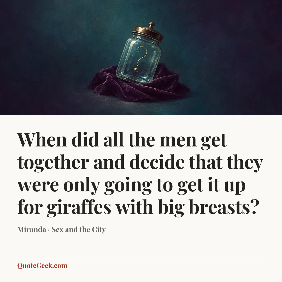 “When did all the men get together and decide that they were only going to get it up for giraffes with big breasts?” — Miranda · Sex and the City. Illustrated QuoteGeek card.