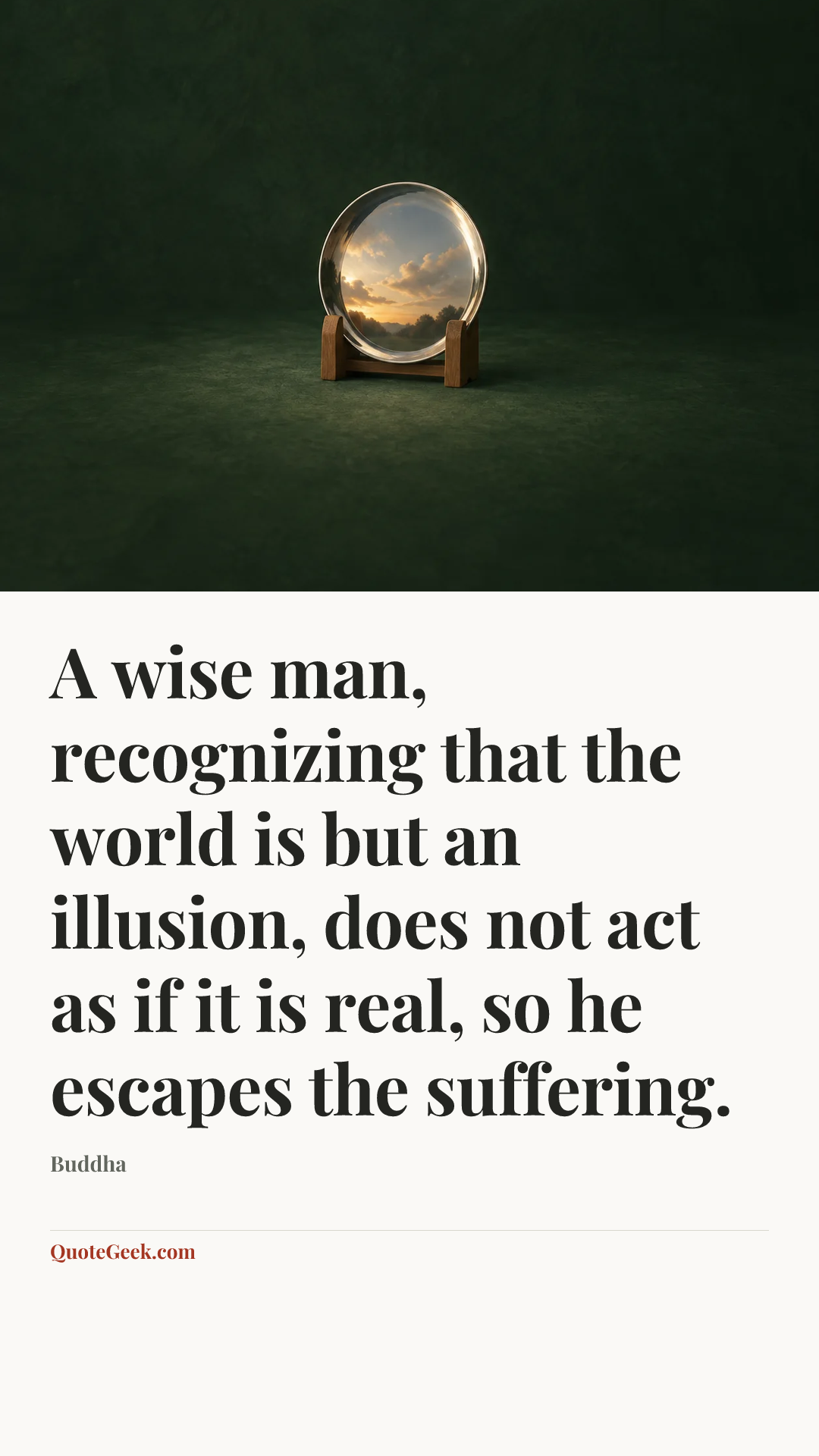 “A wise man, recognizing that the world is but an illusion, does not act as if it is real, so he escapes the suffering.” — Buddha. Illustrated QuoteGeek card.