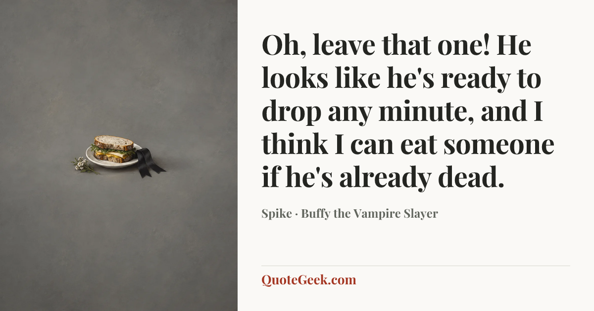 “Oh, leave that one! He looks like he's ready to drop any minute, and I think I can eat someone if he's already dead.” — Spike · Buffy the Vampire Slayer. Illustrated QuoteGeek card.