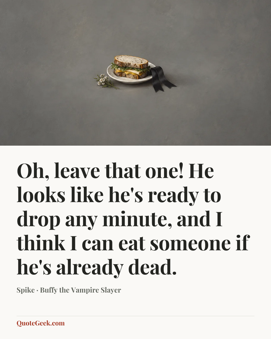 “Oh, leave that one! He looks like he's ready to drop any minute, and I think I can eat someone if he's already dead.” — Spike · Buffy the Vampire Slayer. Illustrated QuoteGeek card.