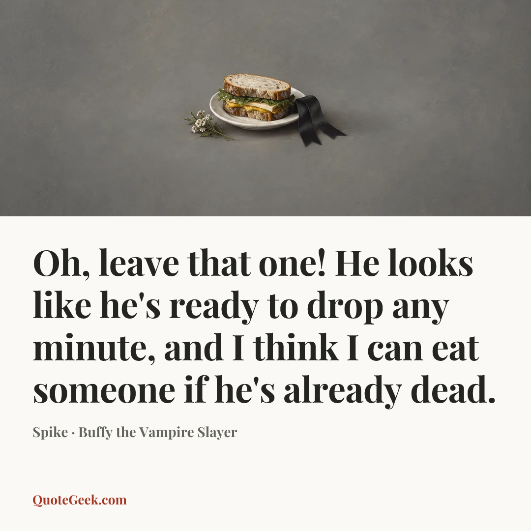 “Oh, leave that one! He looks like he's ready to drop any minute, and I think I can eat someone if he's already dead.” — Spike · Buffy the Vampire Slayer. Illustrated QuoteGeek card.