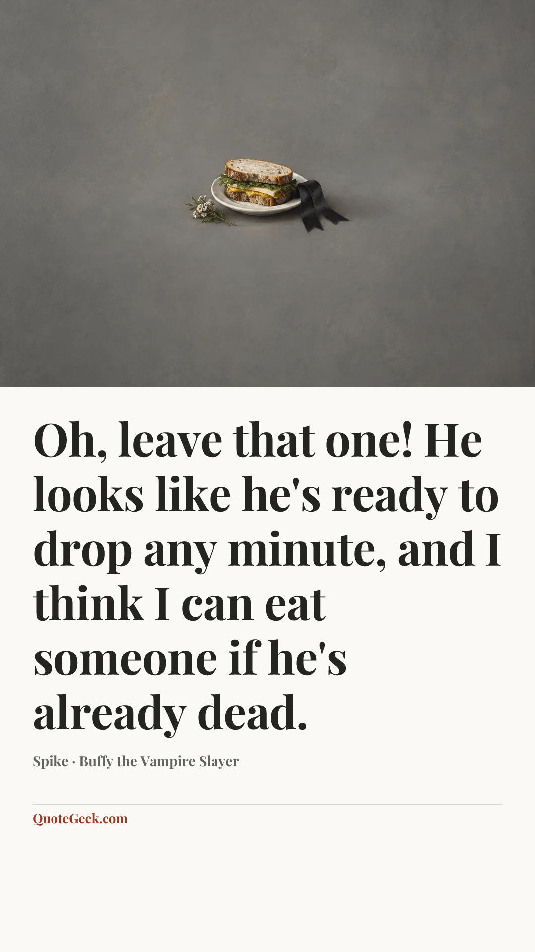“Oh, leave that one! He looks like he's ready to drop any minute, and I think I can eat someone if he's already dead.” — Spike · Buffy the Vampire Slayer. Illustrated QuoteGeek card.