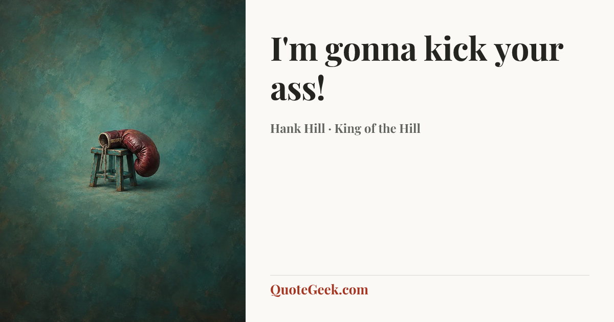 “I'm gonna kick your ass!” — Hank Hill · King of the Hill. Illustrated QuoteGeek card.