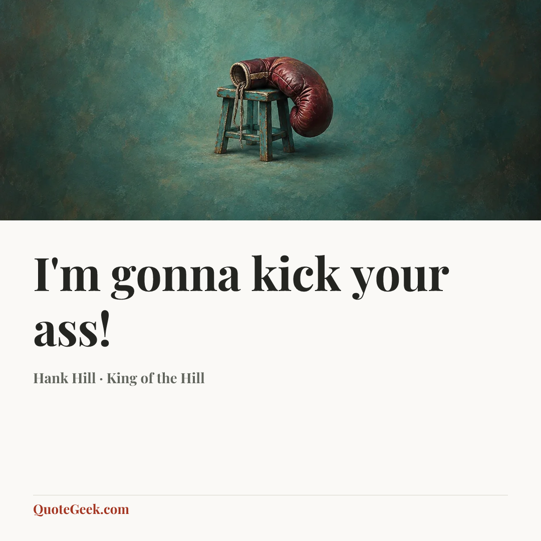 “I'm gonna kick your ass!” — Hank Hill · King of the Hill. Illustrated QuoteGeek card.