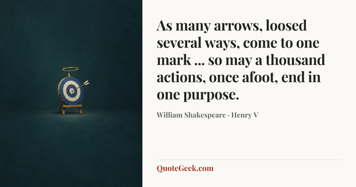“As many arrows, loosed several ways, come to one mark ... so may a thousand actions, once afoot, end in one purpose.” — William Shakespeare · Henry V. Illustrated QuoteGeek card.