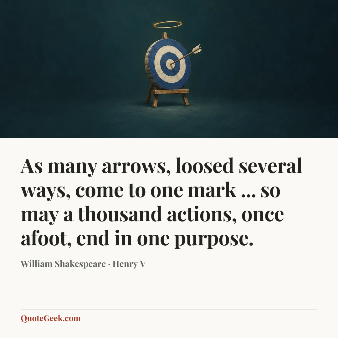 “As many arrows, loosed several ways, come to one mark ... so may a thousand actions, once afoot, end in one purpose.” — William Shakespeare · Henry V. Illustrated QuoteGeek card.