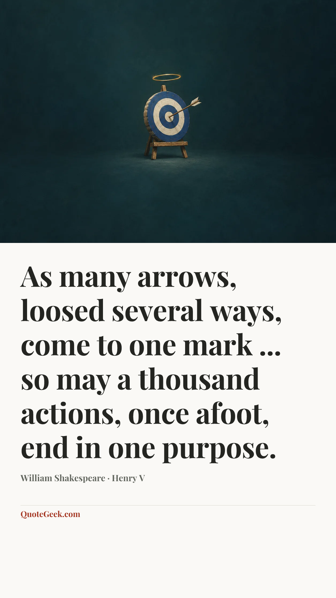 “As many arrows, loosed several ways, come to one mark ... so may a thousand actions, once afoot, end in one purpose.” — William Shakespeare · Henry V. Illustrated QuoteGeek card.