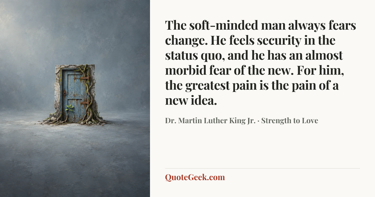 “The soft-minded man always fears change. He feels security in the status quo, and he has an almost morbid fear of the new. For him, the greatest pain is the pain of a new idea.” — Dr. Martin Luther King Jr. · Strength to Love. Illustrated QuoteGeek card.