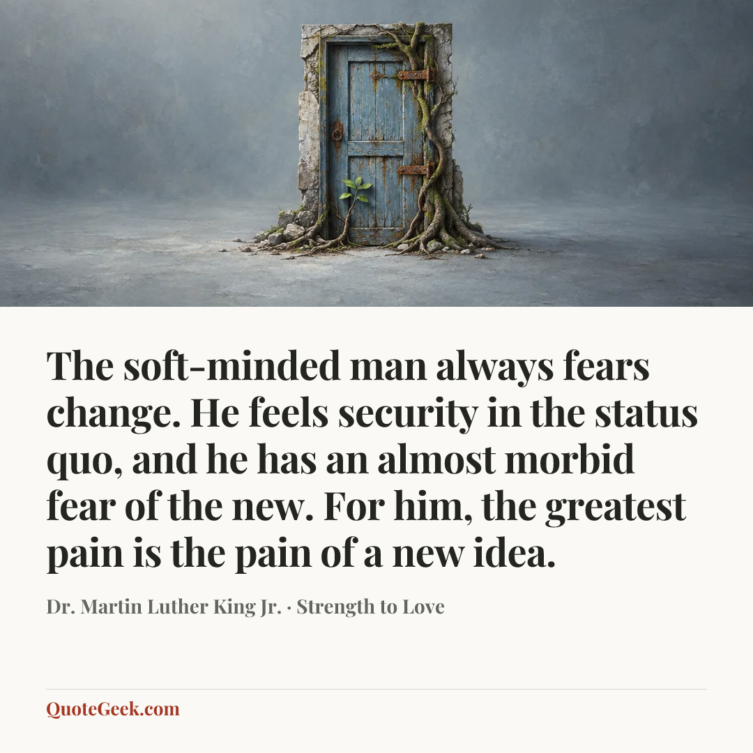 “The soft-minded man always fears change. He feels security in the status quo, and he has an almost morbid fear of the new. For him, the greatest pain is the pain of a new idea.” — Dr. Martin Luther King Jr. · Strength to Love. Illustrated QuoteGeek card.