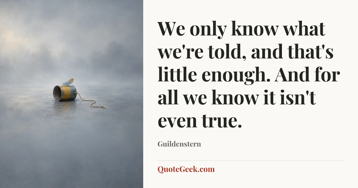 “We only know what we're told, and that's little enough. And for all we know it isn't even true.” — Guildenstern. Illustrated QuoteGeek card.