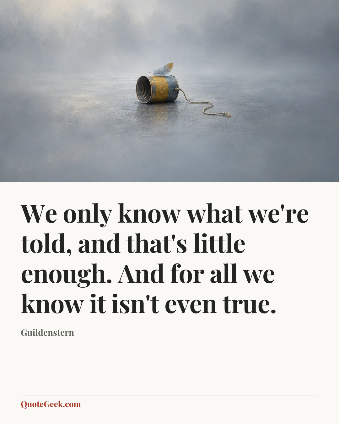 “We only know what we're told, and that's little enough. And for all we know it isn't even true.” — Guildenstern. Illustrated QuoteGeek card.