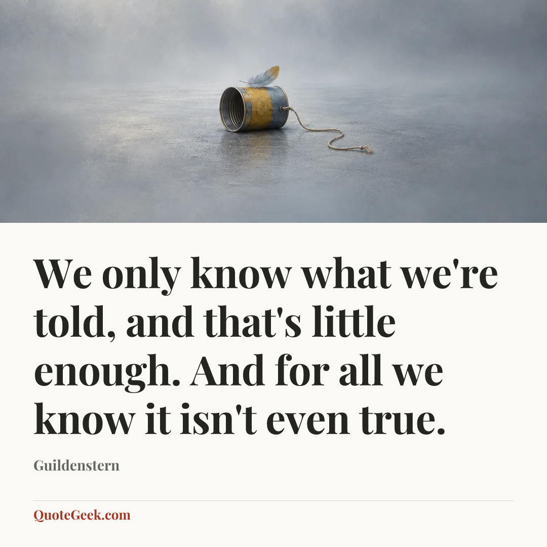 “We only know what we're told, and that's little enough. And for all we know it isn't even true.” — Guildenstern. Illustrated QuoteGeek card.