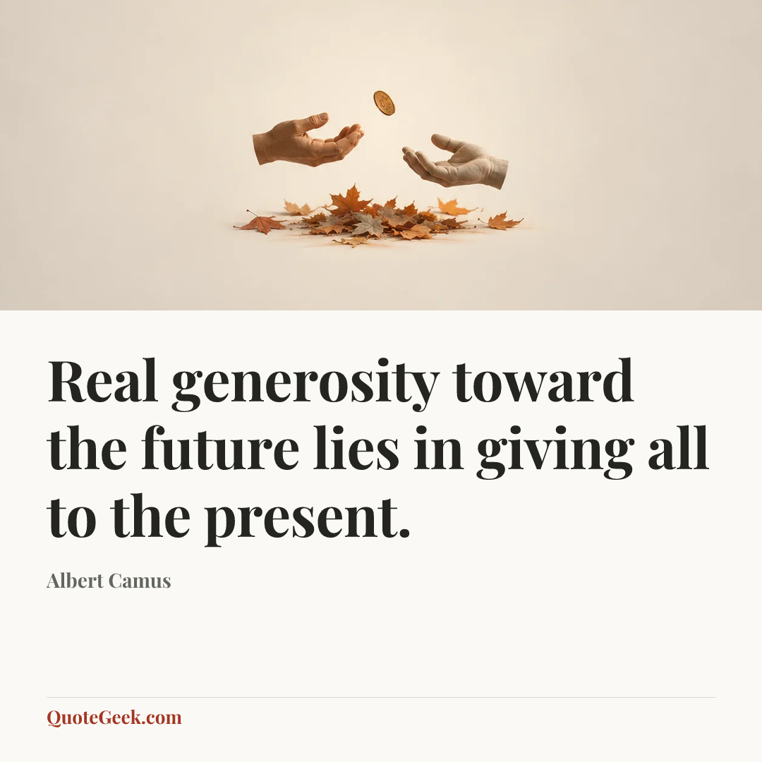 “Real generosity toward the future lies in giving all to the present.” — Albert Camus. Illustrated QuoteGeek card.