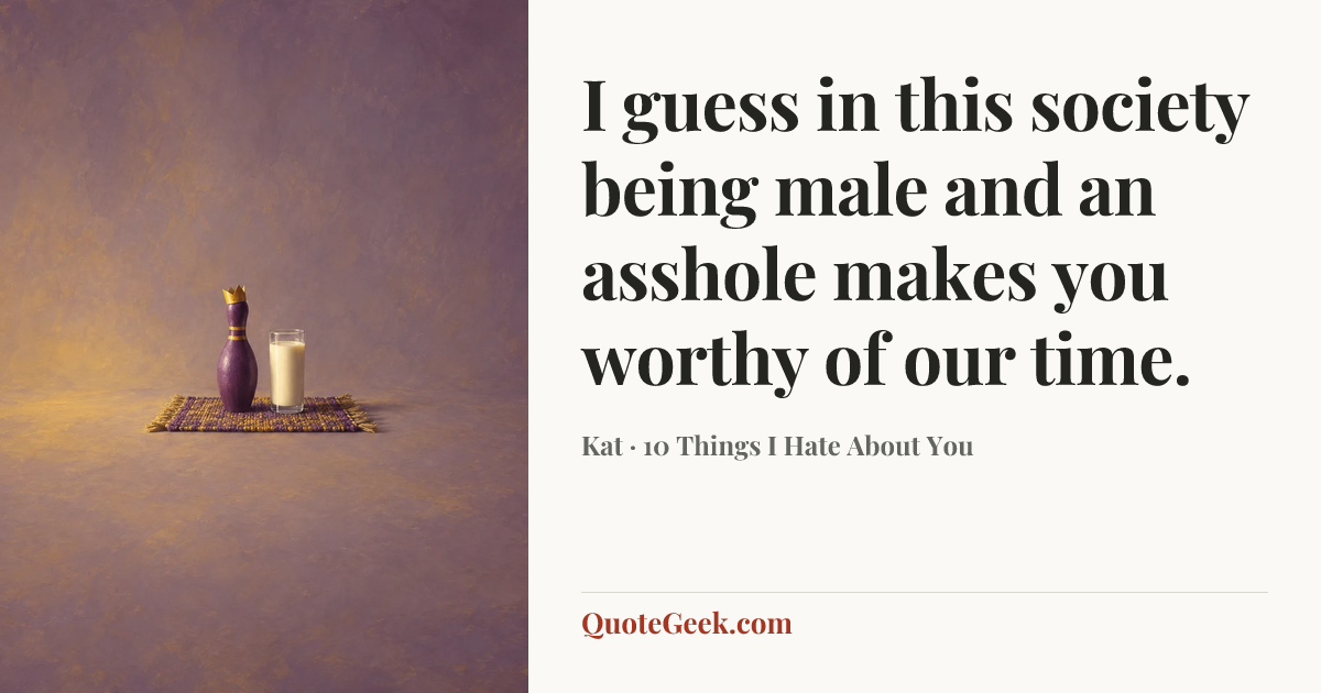 “I guess in this society being male and an asshole makes you worthy of our time.” — Kat · 10 Things I Hate About You. Illustrated QuoteGeek card.