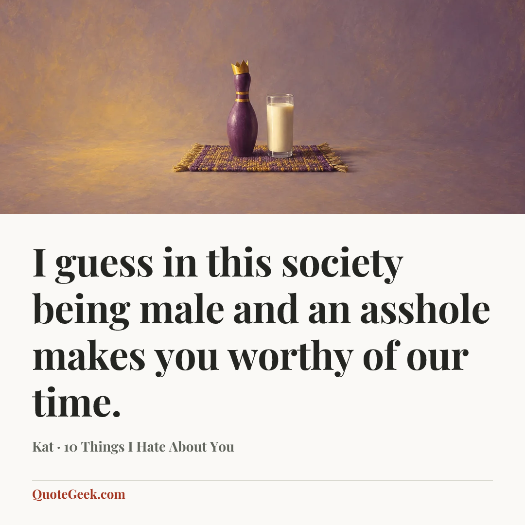 “I guess in this society being male and an asshole makes you worthy of our time.” — Kat · 10 Things I Hate About You. Illustrated QuoteGeek card.