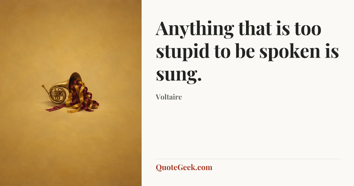 “Anything that is too stupid to be spoken is sung.” — Voltaire. Illustrated QuoteGeek card.