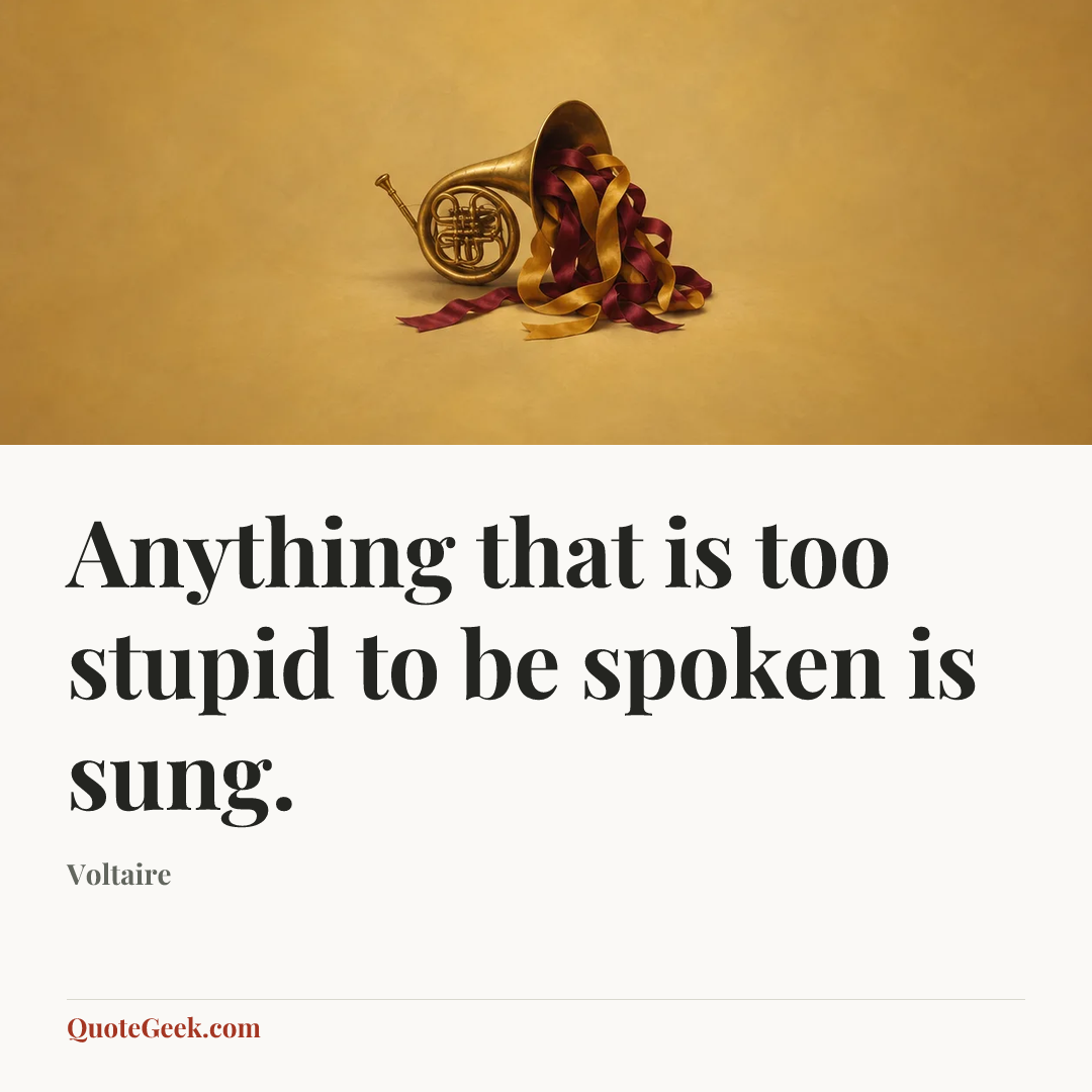 “Anything that is too stupid to be spoken is sung.” — Voltaire. Illustrated QuoteGeek card.