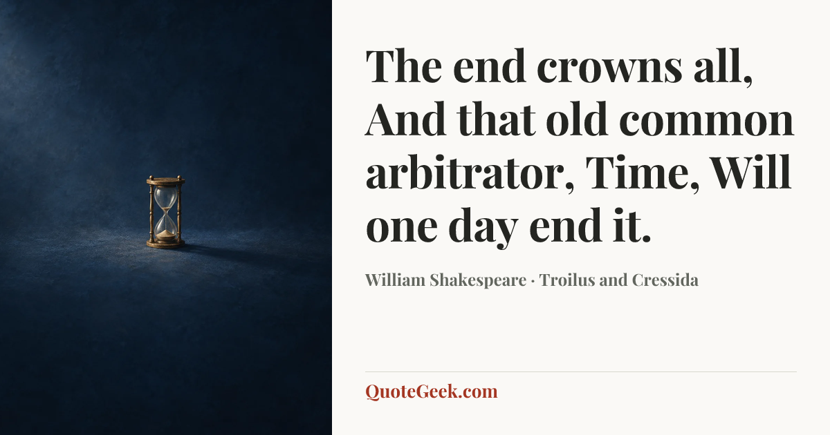 “The end crowns all,
And that old common arbitrator, Time,
Will one day end it.” — William Shakespeare · Troilus and Cressida. Illustrated QuoteGeek card.