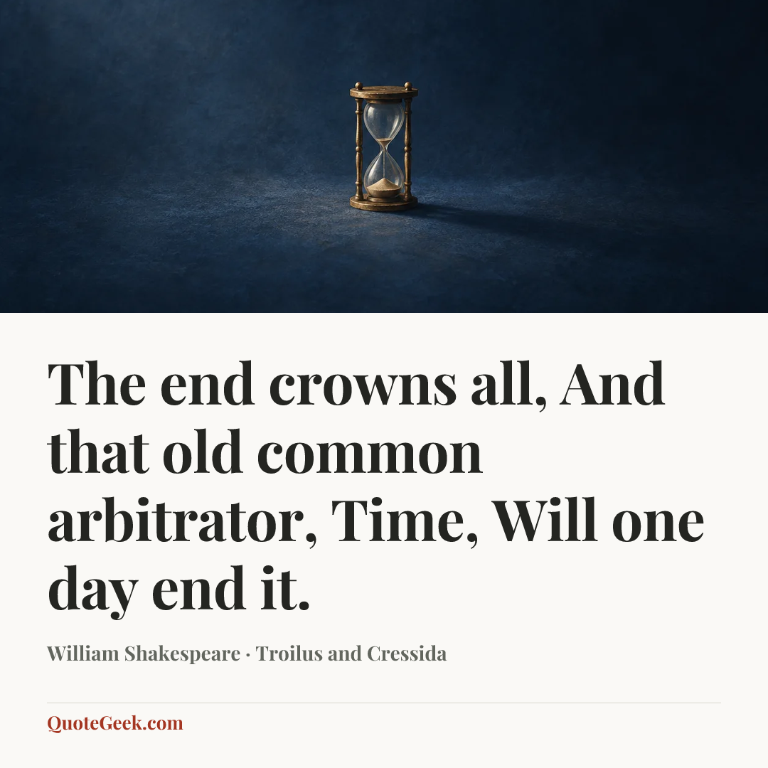 “The end crowns all,
And that old common arbitrator, Time,
Will one day end it.” — William Shakespeare · Troilus and Cressida. Illustrated QuoteGeek card.