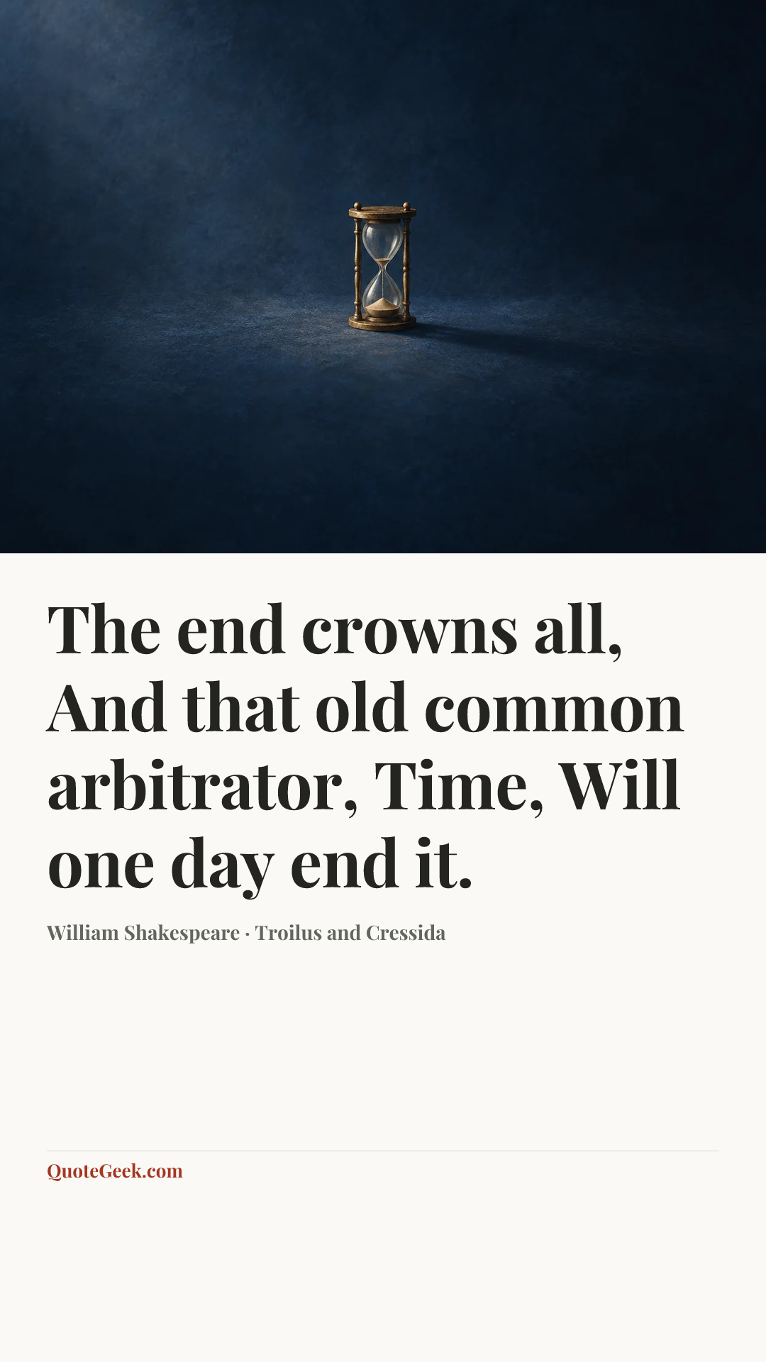 “The end crowns all,
And that old common arbitrator, Time,
Will one day end it.” — William Shakespeare · Troilus and Cressida. Illustrated QuoteGeek card.