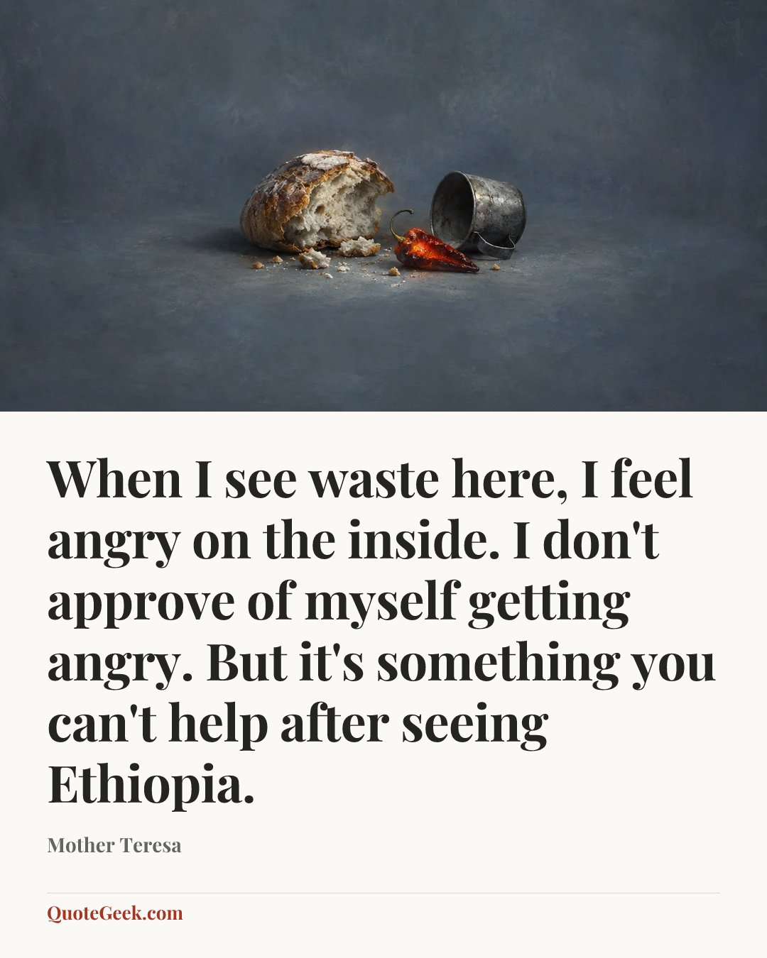 “When I see waste here, I feel angry on the inside. I don't approve of myself getting angry. But it's something you can't help after seeing Ethiopia.” — Mother Teresa. Illustrated QuoteGeek card.
