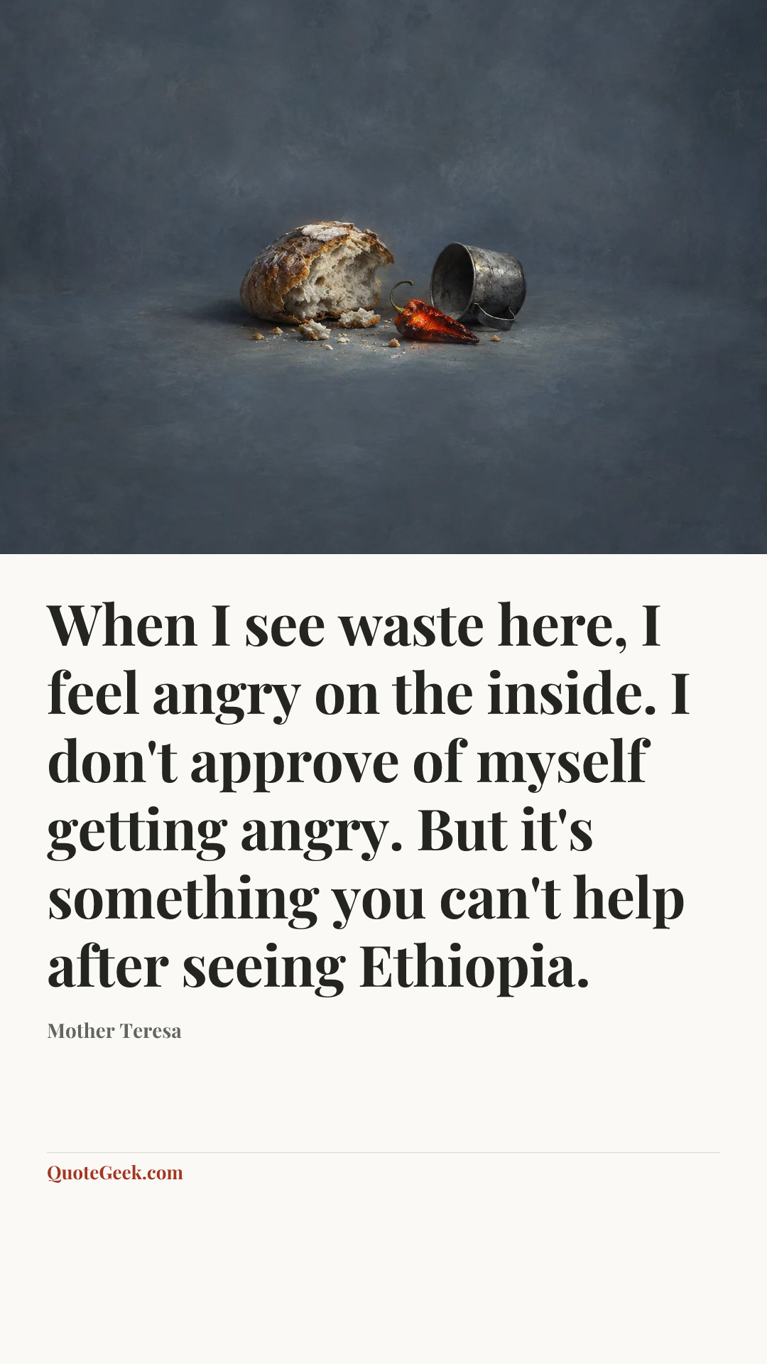 “When I see waste here, I feel angry on the inside. I don't approve of myself getting angry. But it's something you can't help after seeing Ethiopia.” — Mother Teresa. Illustrated QuoteGeek card.