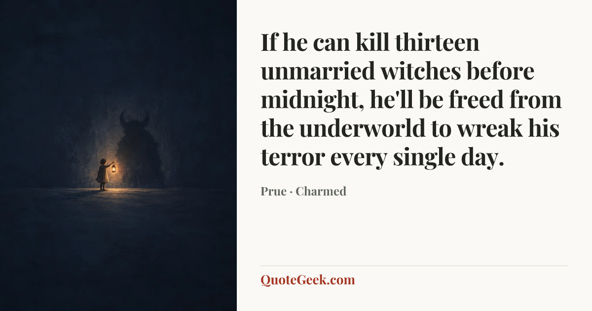 “If he can kill thirteen unmarried witches before midnight, he'll be freed from the underworld to wreak his terror every single day.” — Prue · Charmed. Illustrated QuoteGeek card.