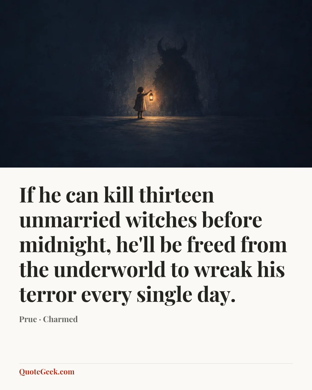 “If he can kill thirteen unmarried witches before midnight, he'll be freed from the underworld to wreak his terror every single day.” — Prue · Charmed. Illustrated QuoteGeek card.