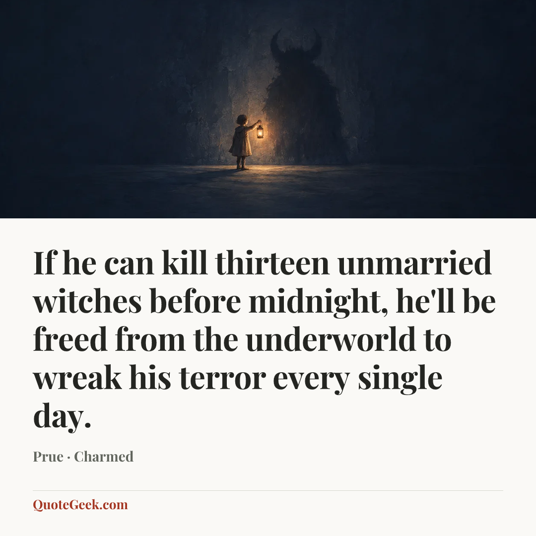 “If he can kill thirteen unmarried witches before midnight, he'll be freed from the underworld to wreak his terror every single day.” — Prue · Charmed. Illustrated QuoteGeek card.